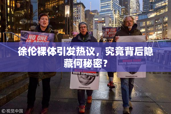 徐伦裸体引发热议，究竟背后隐藏何秘密？