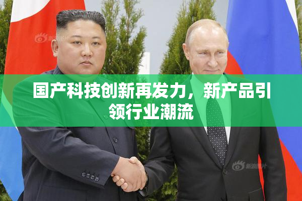 国产科技创新再发力，新产品引领行业潮流