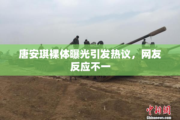 唐安琪裸体曝光引发热议，网友反应不一