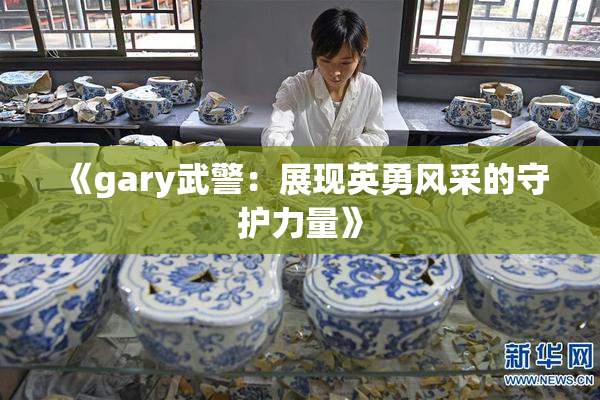 《gary武警：展现英勇风采的守护力量》