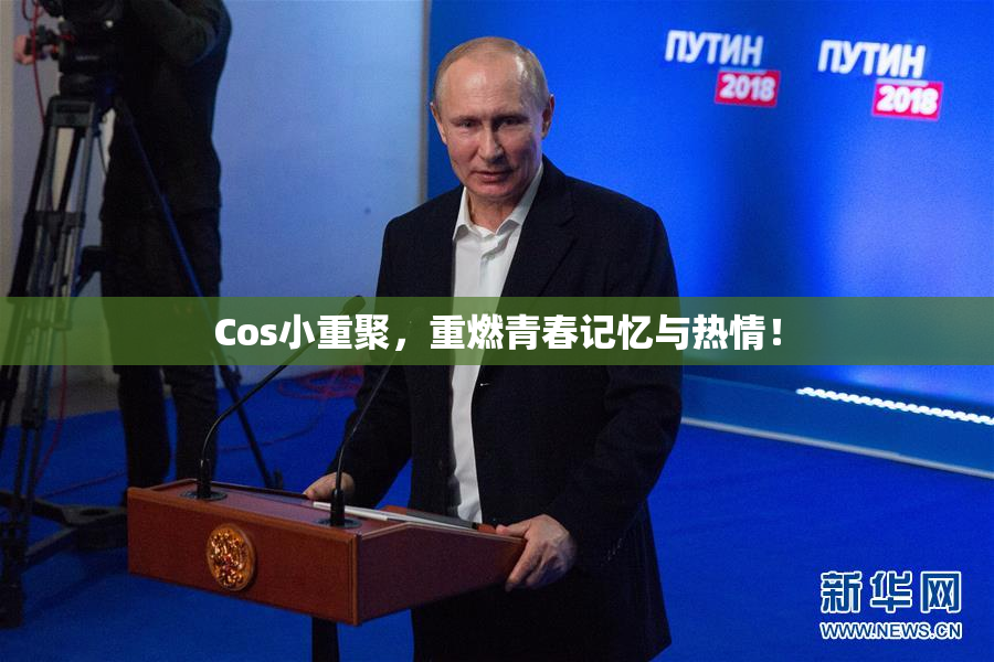 Cos小重聚，重燃青春记忆与热情！