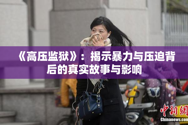 《高压监狱》：揭示暴力与压迫背后的真实故事与影响