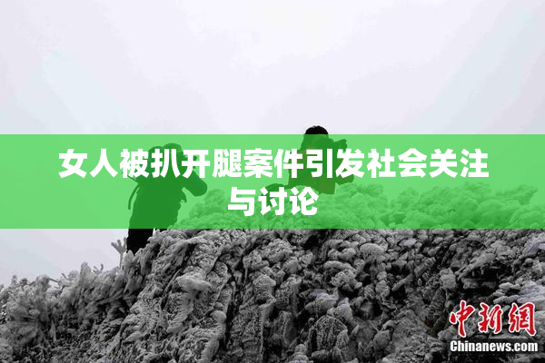 女人被扒开腿案件引发社会关注与讨论