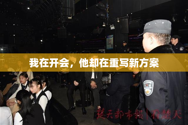 我在开会，他却在重写新方案