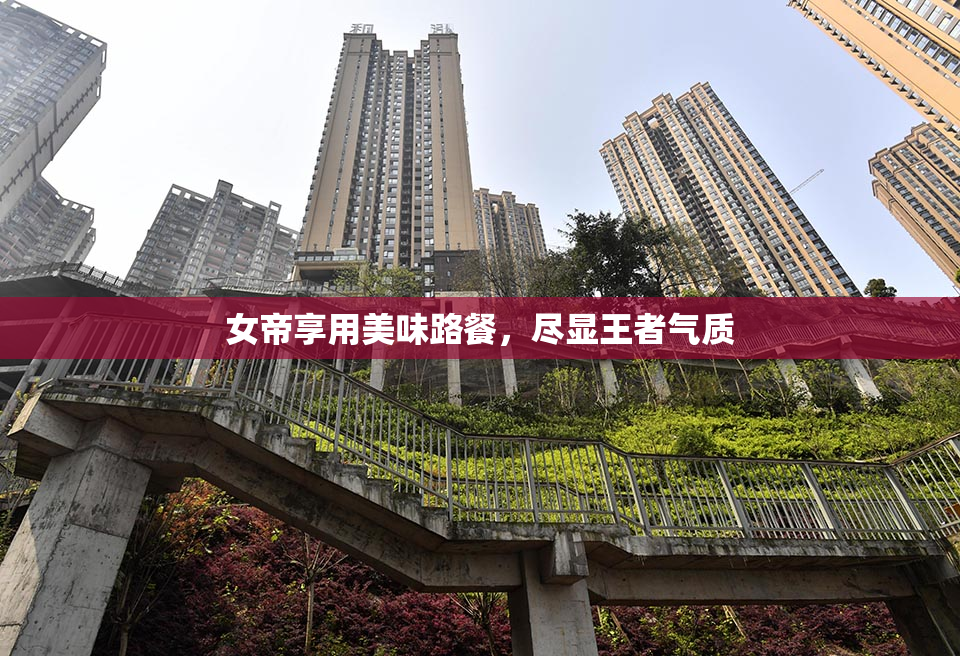 女帝享用美味路餐，尽显王者气质
