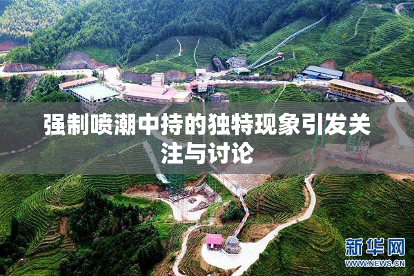 强制喷潮中持的独特现象引发关注与讨论