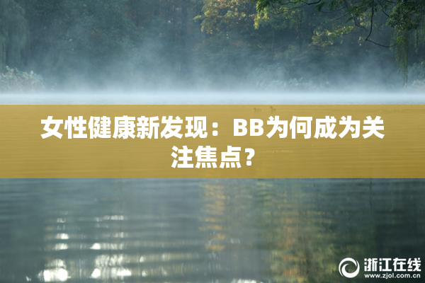 女性健康新发现：BB为何成为关注焦点？