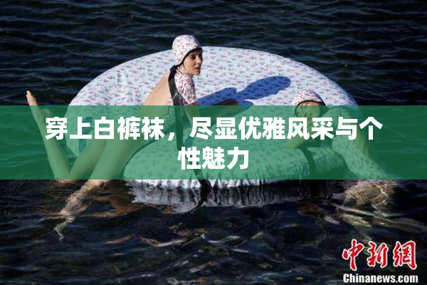 穿上白裤袜，尽显优雅风采与个性魅力