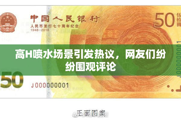 高H喷水场景引发热议，网友们纷纷围观评论