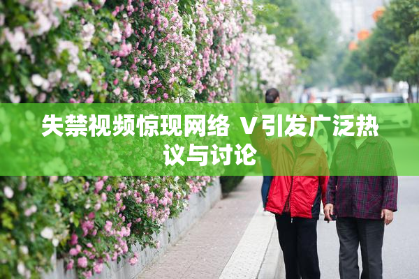 失禁视频惊现网络 Ⅴ引发广泛热议与讨论