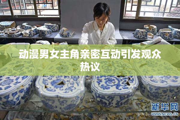 动漫男女主角亲密互动引发观众热议