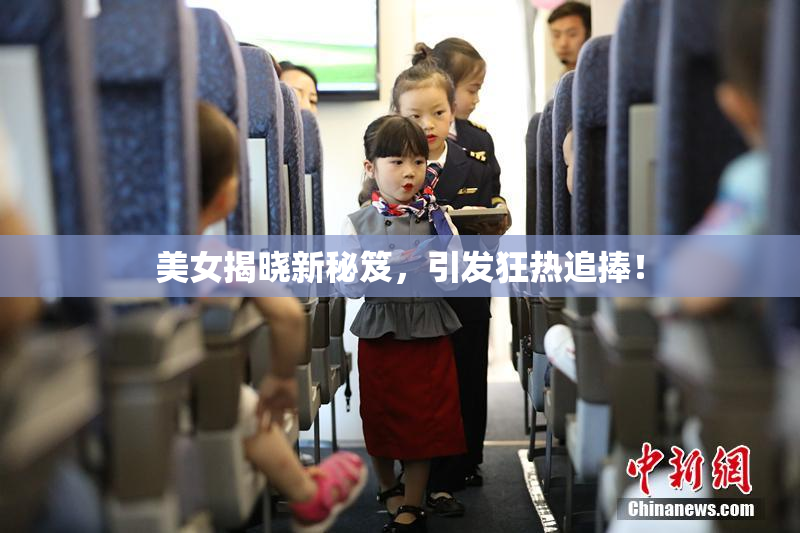 美女揭晓新秘笈，引发狂热追捧！
