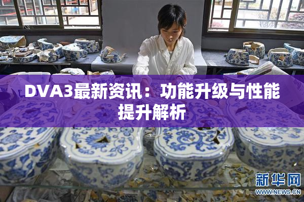 DVA3最新资讯：功能升级与性能提升解析