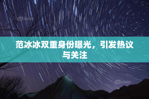范冰冰双重身份曝光，引发热议与关注