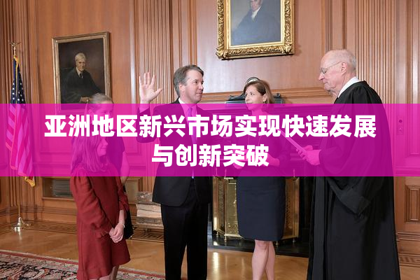 亚洲地区新兴市场实现快速发展与创新突破