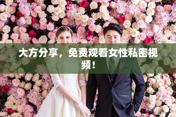 大方分享，免费观看女性私密视频！