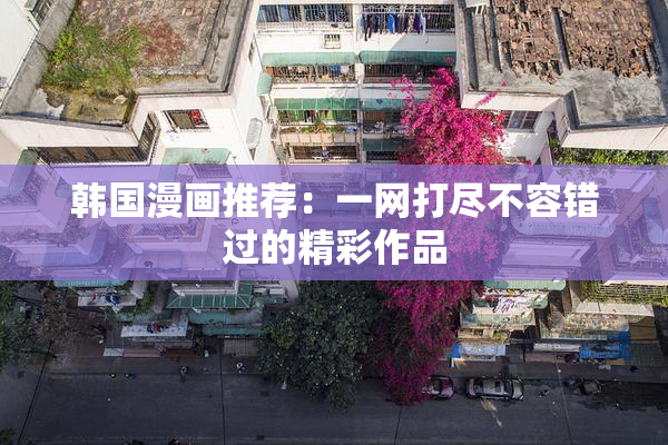 韩国漫画推荐：一网打尽不容错过的精彩作品