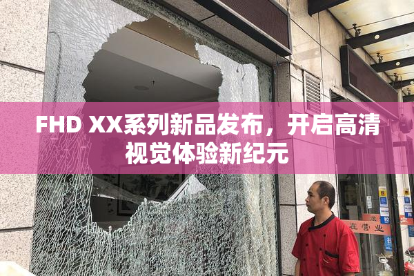 FHD XX系列新品发布，开启高清视觉体验新纪元