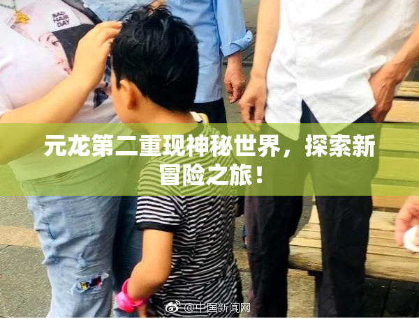 元龙第二重现神秘世界，探索新冒险之旅！