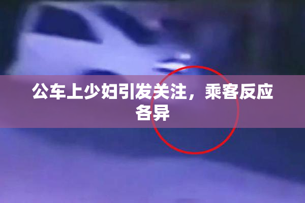 公车上少妇引发关注，乘客反应各异