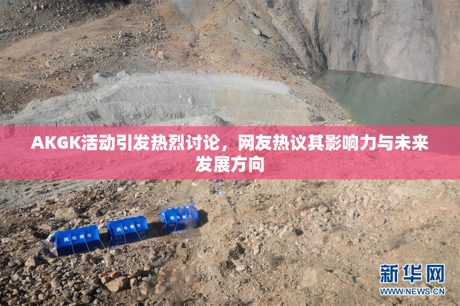 AKGK活动引发热烈讨论，网友热议其影响力与未来发展方向