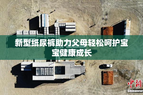 新型纸尿裤助力父母轻松呵护宝宝健康成长