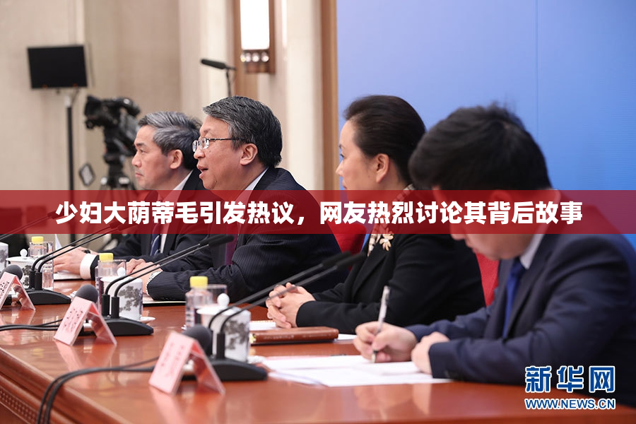 少妇大荫蒂毛引发热议，网友热烈讨论其背后故事