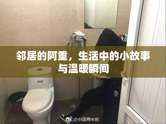 邻居的阿重，生活中的小故事与温暖瞬间