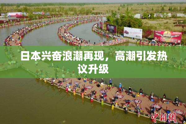日本兴奋浪潮再现，高潮引发热议升级