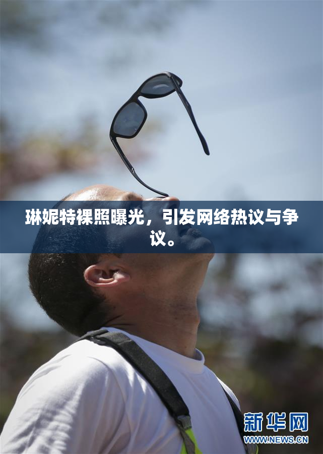 琳妮特裸照曝光，引发网络热议与争议。