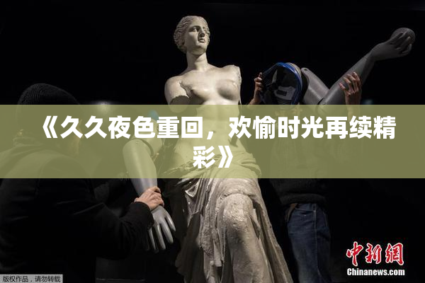 《久久夜色重回，欢愉时光再续精彩》