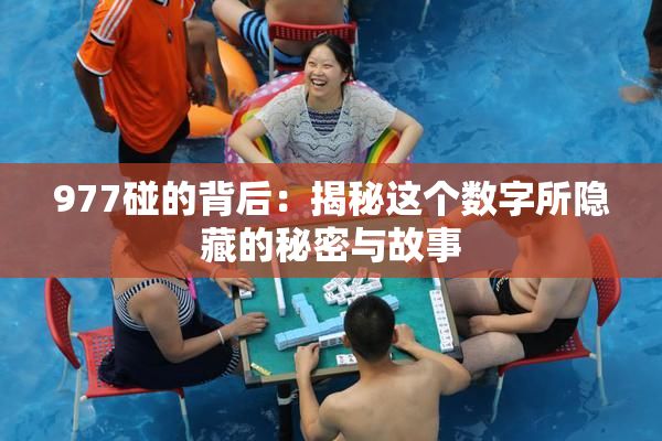 977碰的背后：揭秘这个数字所隐藏的秘密与故事