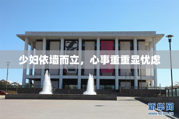 少妇依墙而立，心事重重显忧虑