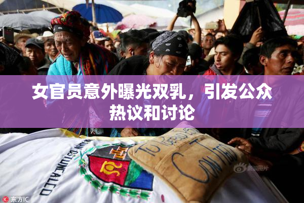 女官员意外曝光双乳，引发公众热议和讨论
