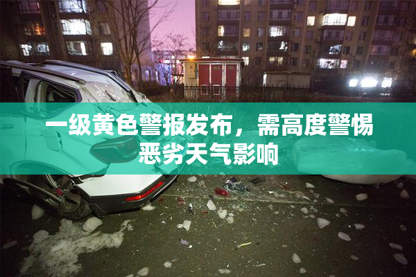 一级黄色警报发布，需高度警惕恶劣天气影响