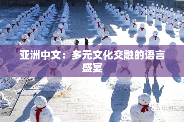 亚洲中文：多元文化交融的语言盛宴