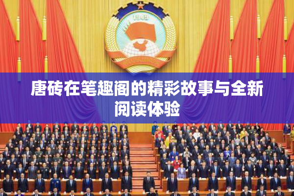 唐砖在笔趣阁的精彩故事与全新阅读体验