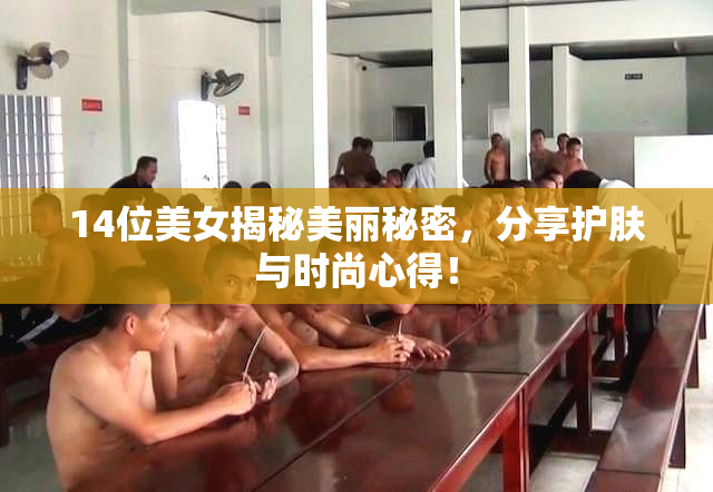 14位美女揭秘美丽秘密，分享护肤与时尚心得！