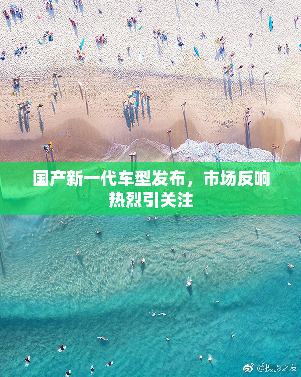 国产新一代车型发布，市场反响热烈引关注