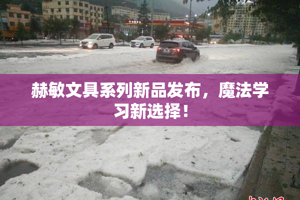 赫敏文具系列新品发布，魔法学习新选择！