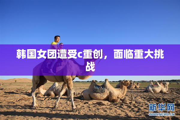 韩国女团遭受c重创，面临重大挑战