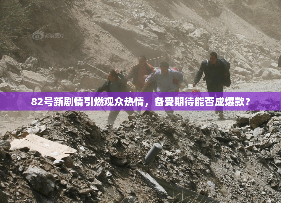 82号新剧情引燃观众热情，备受期待能否成爆款？