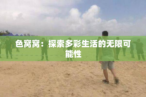 色窝窝：探索多彩生活的无限可能性