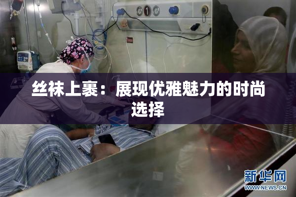 丝袜上裹：展现优雅魅力的时尚选择