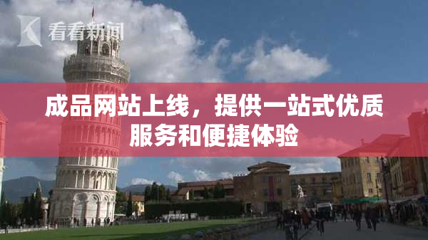 成品网站上线，提供一站式优质服务和便捷体验