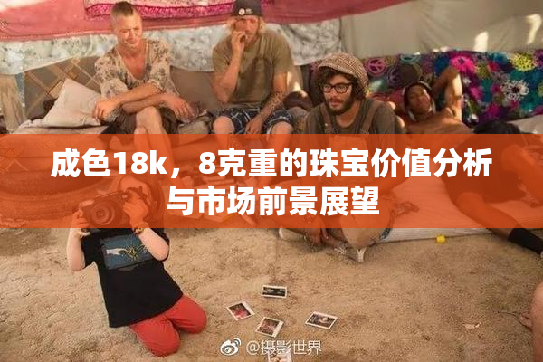 成色18k，8克重的珠宝价值分析与市场前景展望