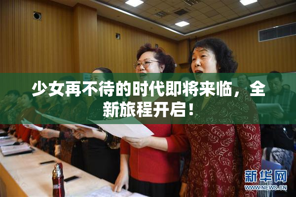少女再不待的时代即将来临，全新旅程开启！