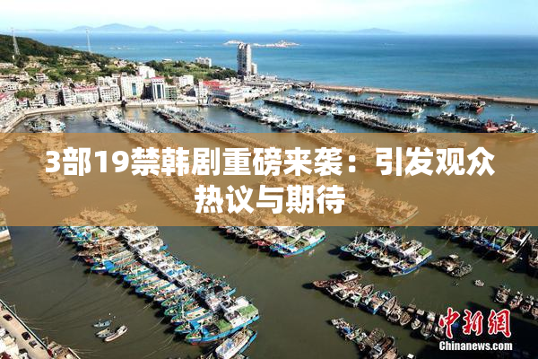 3部19禁韩剧重磅来袭：引发观众热议与期待