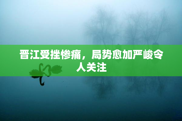 晋江受挫惨痛，局势愈加严峻令人关注