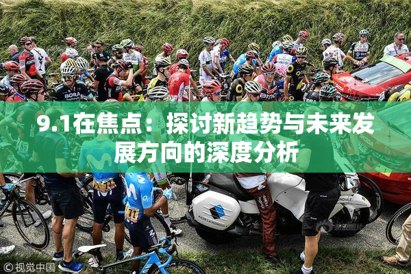 9.1在焦点：探讨新趋势与未来发展方向的深度分析